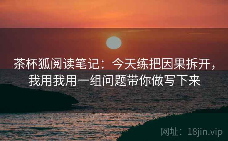茶杯狐阅读笔记:今天练把因果拆开,我用我用一组问题带你做写下来 茶杯狐阅读笔记:今天练把因果拆开,我用我用一组问题带你做写下来