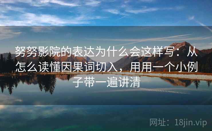 努努影院的表达为什么会这样写:从怎么读懂因果词切入,用用一个小例子带一遍讲清 努努影院的表达为什么会这样写:从怎么读懂因果词切入,用用一个小例子带一遍讲清