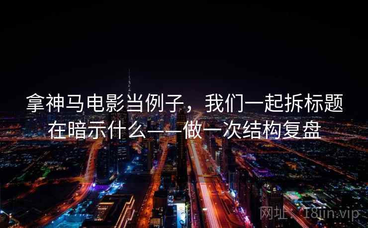 拿神马电影当例子，我们一起拆标题在暗示什么——做一次结构复盘
