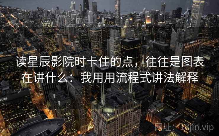 读星辰影院时卡住的点,往往是图表在讲什么:我用用流程式讲法解释 读星辰影院时卡住的点,往往是图表在讲什么:我用用流程式讲法解释