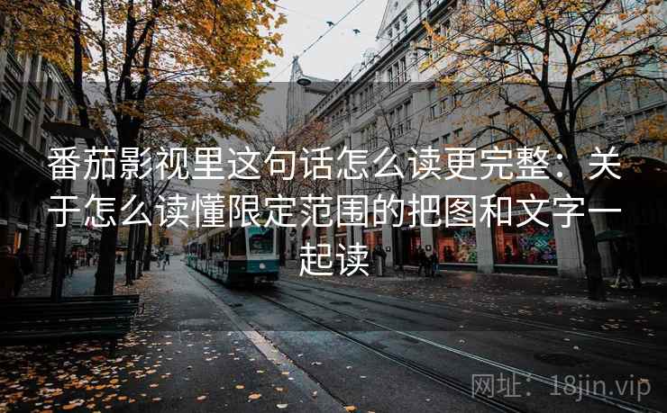 番茄影视里这句话怎么读更完整：关于怎么读懂限定范围的把图和文字一起读
