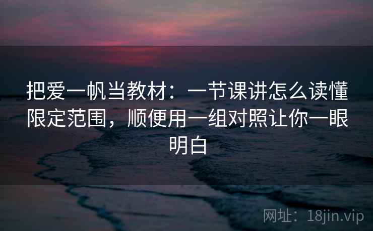 把爱一帆当教材:一节课讲怎么读懂限定范围,顺便用一组对照让你一眼明白 把爱一帆当教材:一节课讲怎么读懂限定范围,顺便用一组对照让你一眼明白